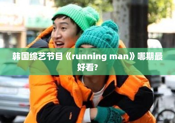 韩国综艺节目《running man》哪期最好看? 韩国综艺节目《running man》哪期最好看?