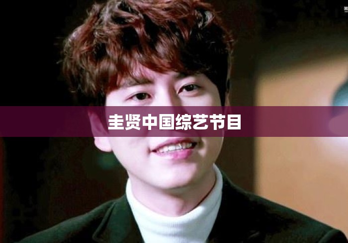 圭贤中国综艺节目 圭贤中国综艺节目