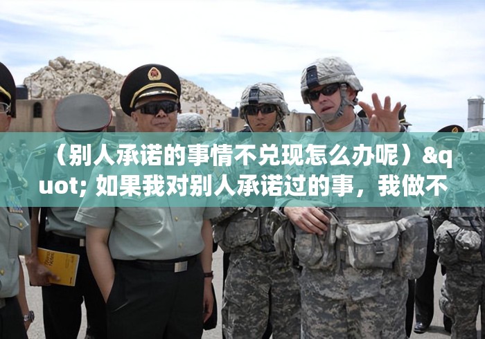 (别人承诺的事情不兑现怎么办呢)" 如果我对别人承诺过的事,我做不到,那么我应该怎么办? (别人承诺的事情不兑现怎么办呢)" 如果我对别人承诺过的事,我做不到,那么我应该怎么办?