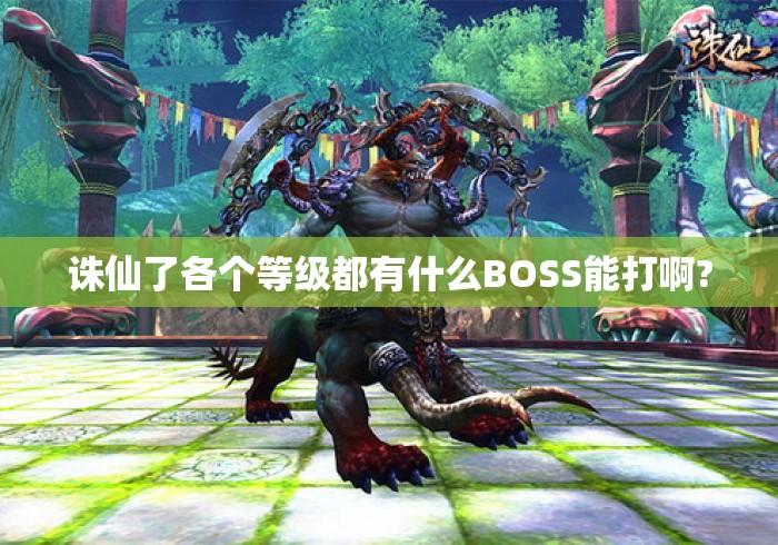 诛仙了各个等级都有什么BOSS能打啊?