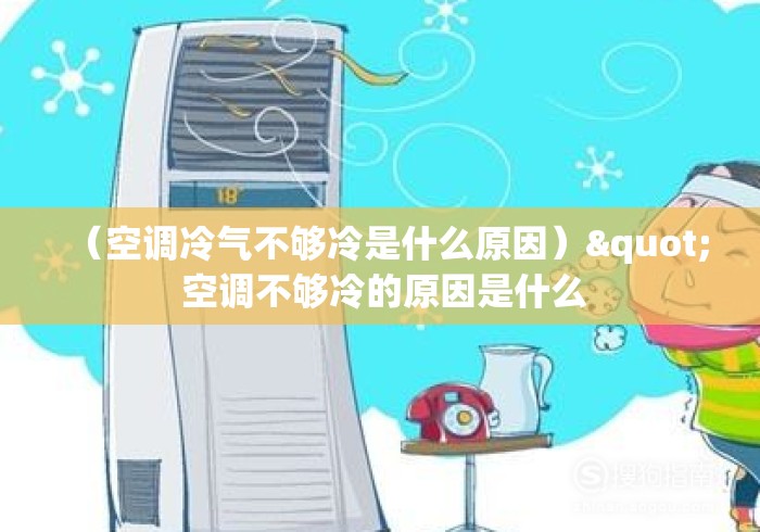 （空调冷气不够冷是什么原因）" 空调不够冷的原因是什么