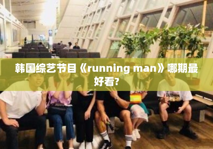 韩国综艺节目《running man》哪期最好看? 韩国综艺节目《running man》哪期最好看?