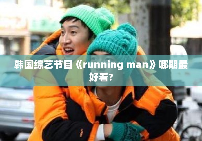 韩国综艺节目《running man》哪期最好看?Running Man史上最精彩期数大盘点，哪一期才是观众心中的NO.1？