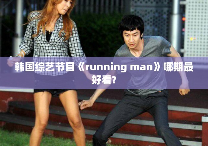 韩国综艺节目《running man》哪期最好看? 韩国综艺节目《running man》哪期最好看?