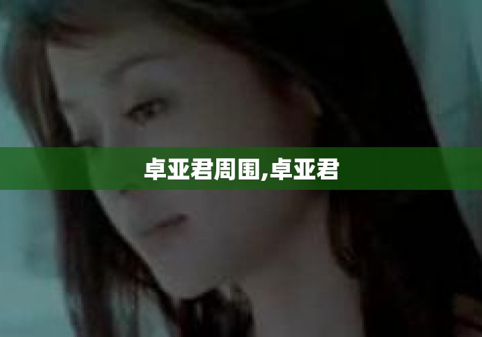 卓亚君周围,卓亚君 卓亚君周围,卓亚君