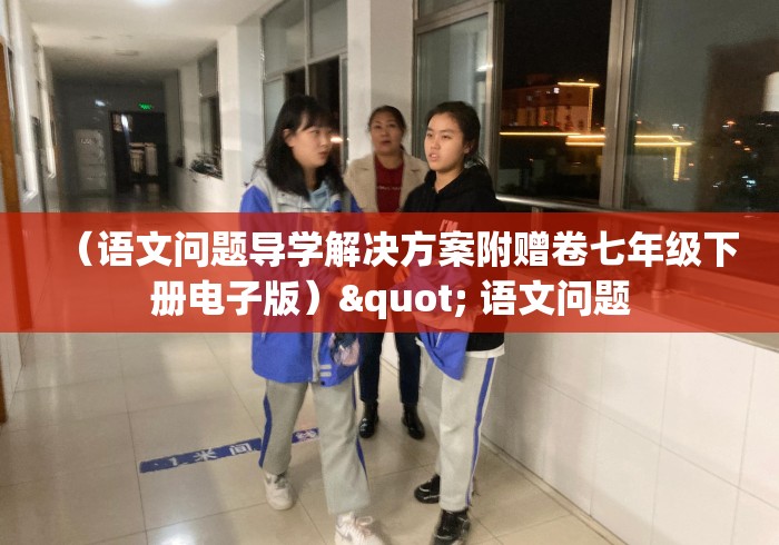(语文问题导学解决方案附赠卷七年级下册电子版)" 语文问题 (语文问题导学解决方案附赠卷七年级下册电子版)" 语文问题