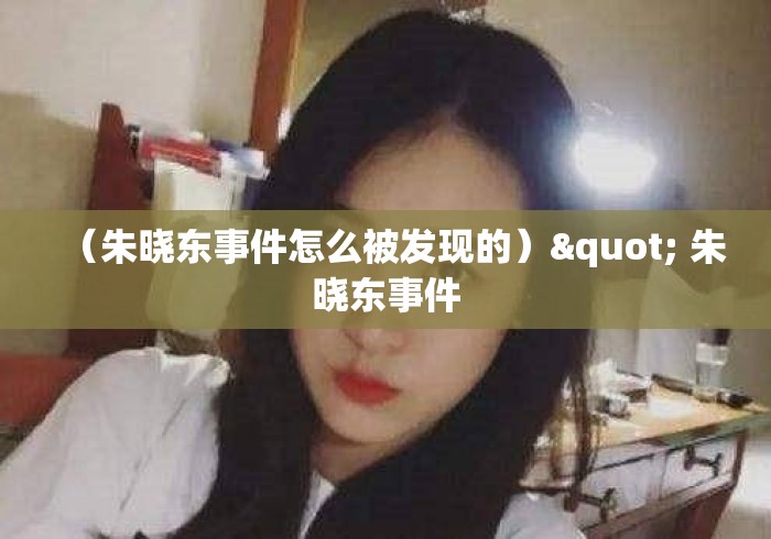 （朱晓东事件怎么被发现的）" 朱晓东事件