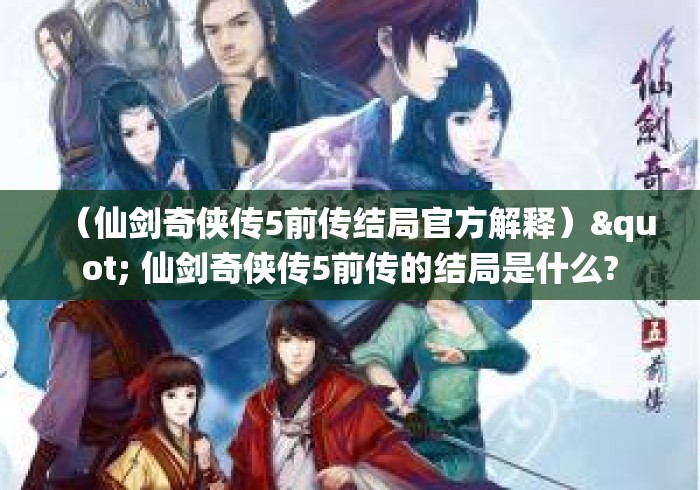 (仙剑奇侠传5前传结局官方解释)" 仙剑奇侠传5前传的结局是什么? (仙剑奇侠传5前传结局官方解释)" 仙剑奇侠传5前传的结局是什么?