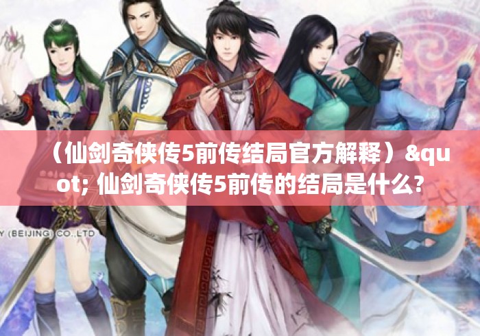 (仙剑奇侠传5前传结局官方解释)" 仙剑奇侠传5前传的结局是什么? (仙剑奇侠传5前传结局官方解释)" 仙剑奇侠传5前传的结局是什么?