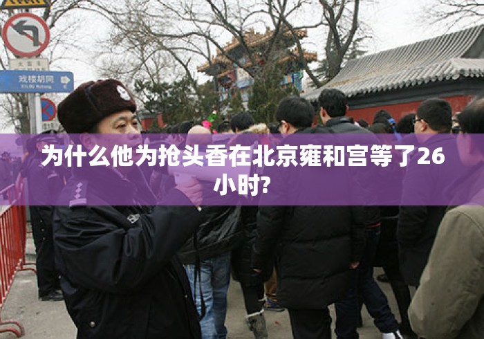 为什么他为抢头香在北京雍和宫等了26小时? 为什么他为抢头香在北京雍和宫等了26小时?