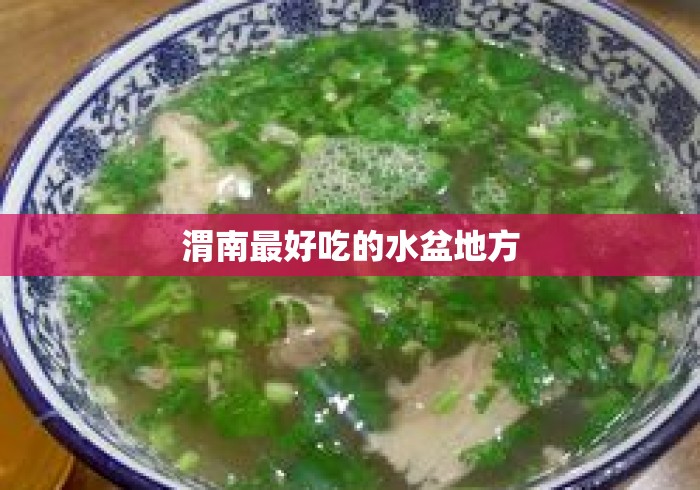 渭南最好吃的水盆地方 渭南最好吃的水盆地方