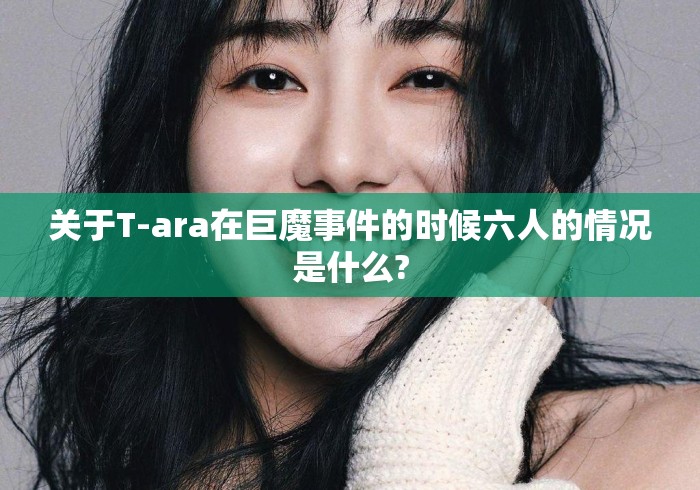 关于T-ara在巨魔事件的时候六人的情况是什么?