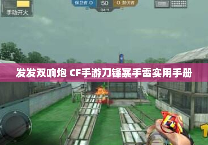 发发双响炮 CF手游刀锋寨手雷实用手册 发发双响炮 CF手游刀锋寨手雷实用手册