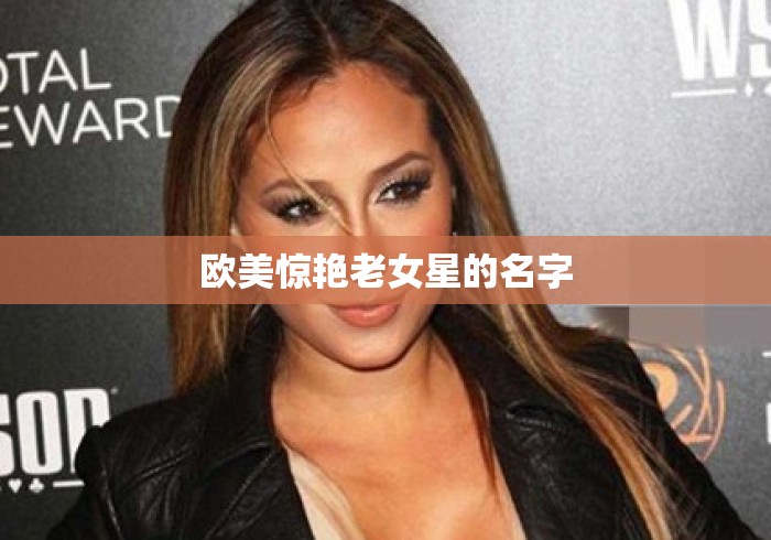 欧美惊艳老女星的名字 欧美惊艳老女星的名字