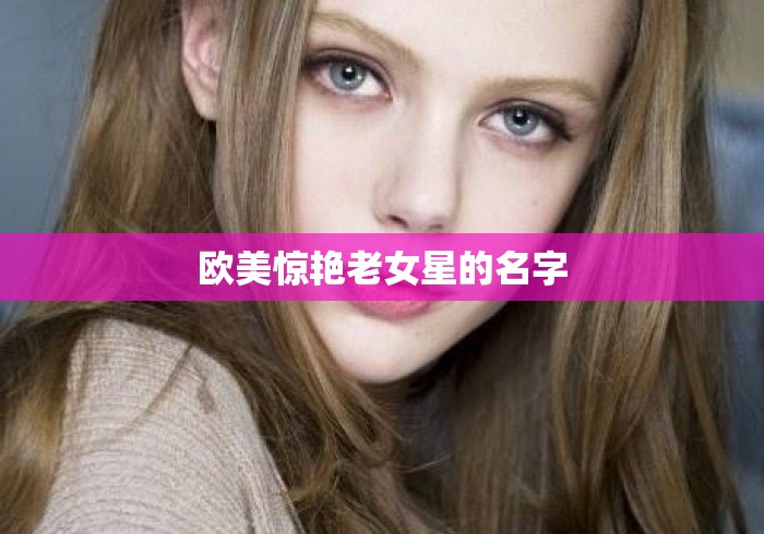 欧美惊艳老女星的名字 欧美惊艳老女星的名字