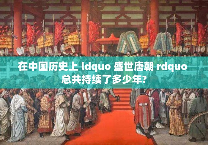 在中国历史上 ldquo 盛世唐朝 rdquo 总共持续了多少年?
