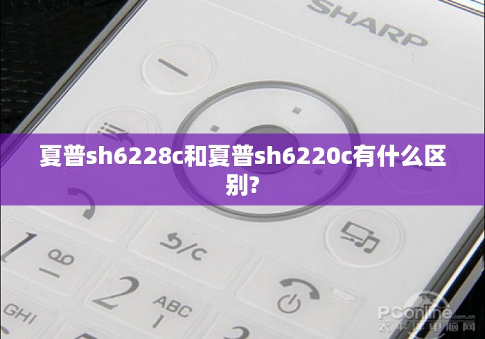 夏普sh6228c和夏普sh6220c有什么区别? 夏普sh6228c和夏普sh6220c有什么区别?