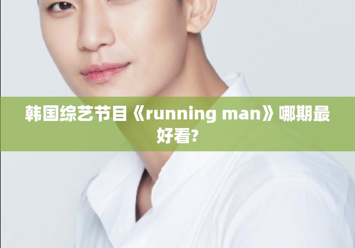 韩国综艺节目《running man》哪期最好看? 韩国综艺节目《running man》哪期最好看?