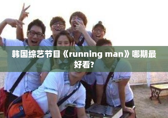 韩国综艺节目《running man》哪期最好看? 韩国综艺节目《running man》哪期最好看?