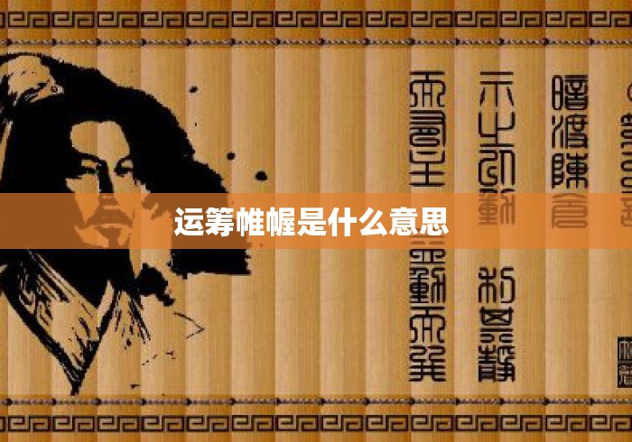 运筹帷幄是什么意思 运筹帷幄是什么意思