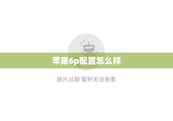 苹果6p配置怎么样 苹果6p配置怎么样