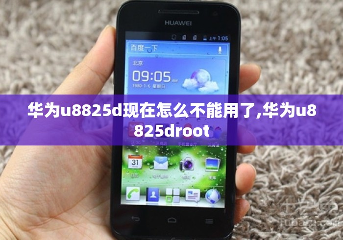 华为u8825d现在怎么不能用了,华为u8825droot 华为u8825d现在怎么不能用了,华为u8825droot