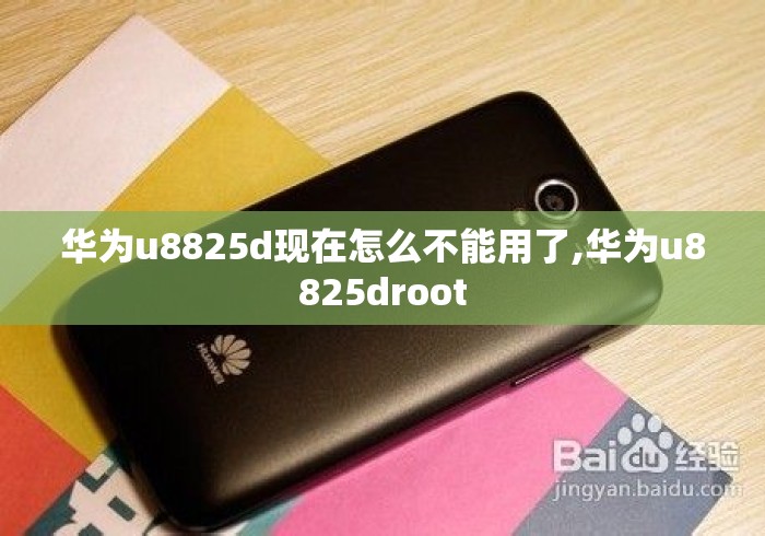 华为u8825d现在怎么不能用了,华为u8825droot 华为u8825d现在怎么不能用了,华为u8825droot