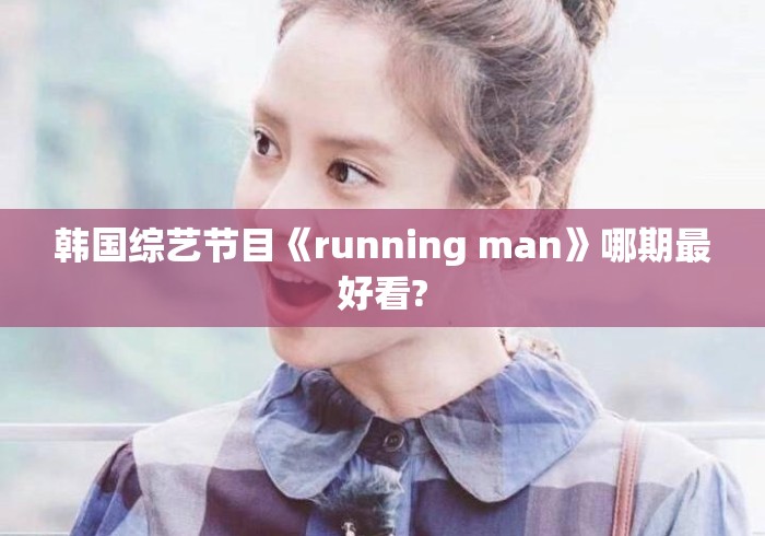 韩国综艺节目《running man》哪期最好看?Running Man史上最精彩的10期，哪一期才是真正的巅峰之作？