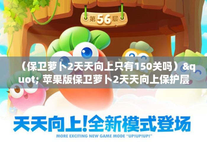 （保卫萝卜2天天向上只有150关吗）" 苹果版保卫萝卜2天天向上保护层怎么用钻石买