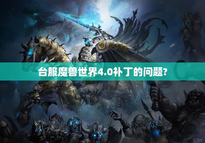 台服魔兽世界4.0补丁的问题? 台服魔兽世界4.0补丁的问题?
