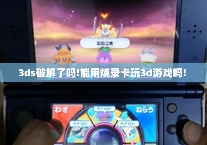 3ds破解了吗!能用烧录卡玩3d游戏吗! 