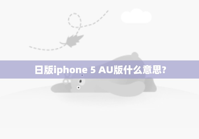 日版iphone 5 AU版什么意思?