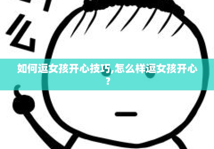 如何逗女孩开心技巧,怎么样逗女孩开心? 如何逗女孩开心技巧,怎么样逗女孩开心?
