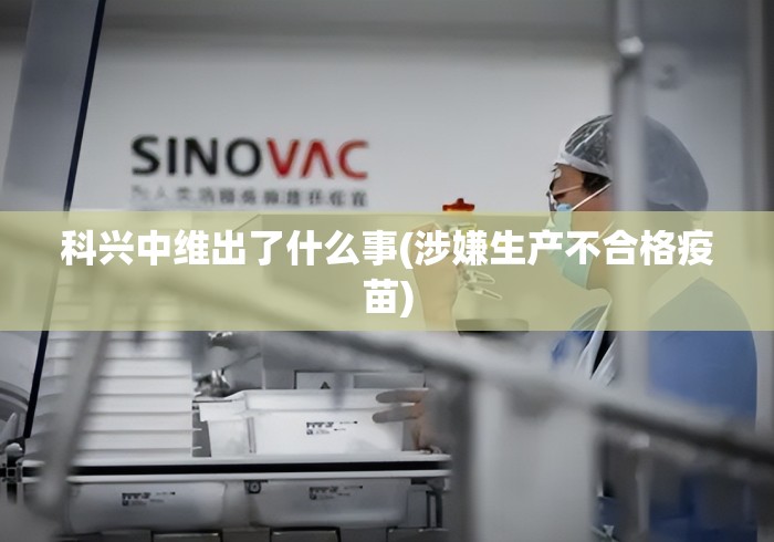科兴中维出了什么事(涉嫌生产不合格疫苗) 科兴中维出了什么事(涉嫌生产不合格疫苗)