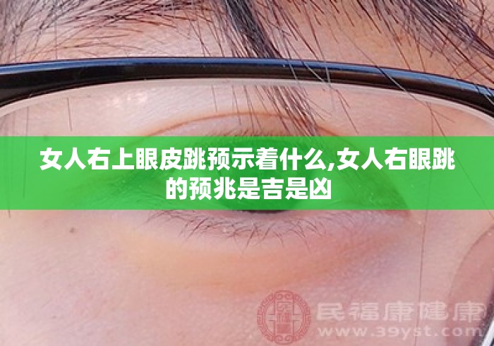女人右上眼皮跳预示着什么,女人右眼跳的预兆是吉是凶