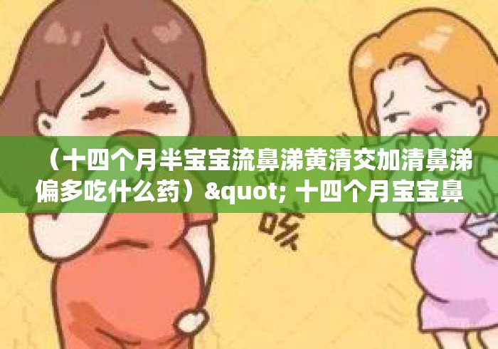 （十四个月半宝宝流鼻涕黄清交加清鼻涕偏多吃什么药）" 十四个月宝宝鼻塞,流鼻涕有时黄鼻涕有时清鼻涕,睡觉呼吸困难...