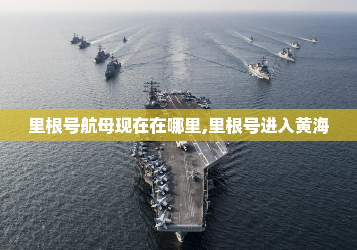 里根号航母现在在哪里,里根号进入黄海 里根号航母现在在哪里,里根号进入黄海