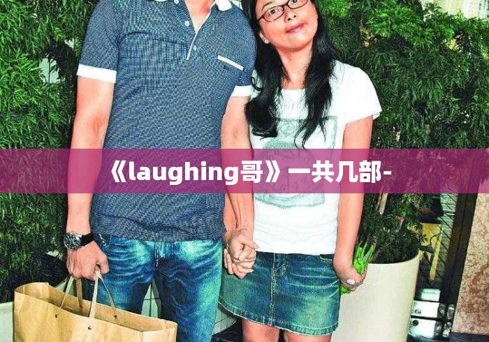 《laughing哥》一共几部- 《laughing哥》一共几部-