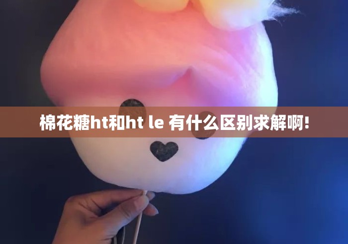 棉花糖ht和ht le 有什么区别求解啊! 棉花糖ht和ht le 有什么区别求解啊!