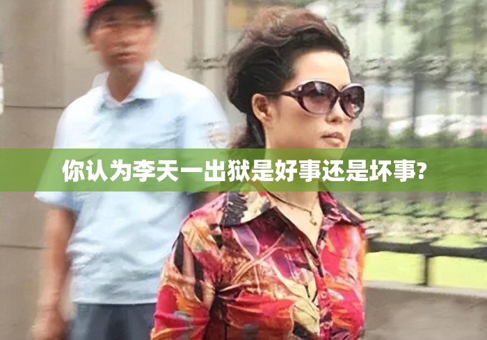 你认为李天一出狱是好事还是坏事? 你认为李天一出狱是好事还是坏事?