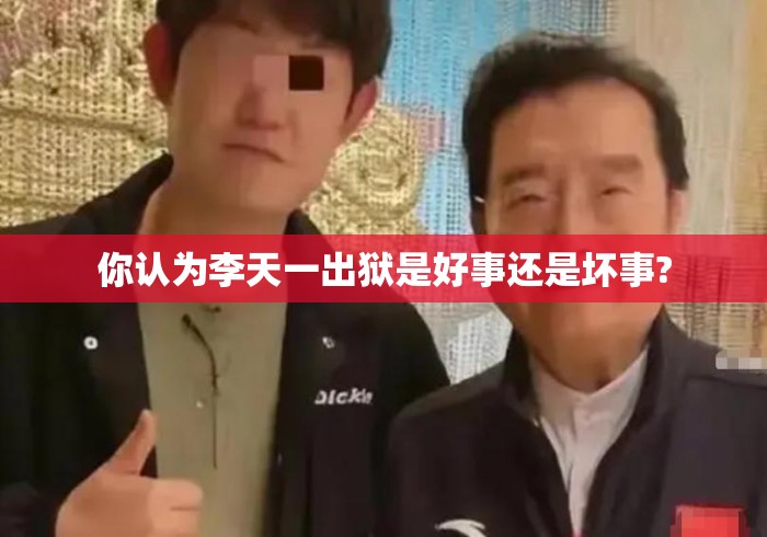 你认为李天一出狱是好事还是坏事? 你认为李天一出狱是好事还是坏事?