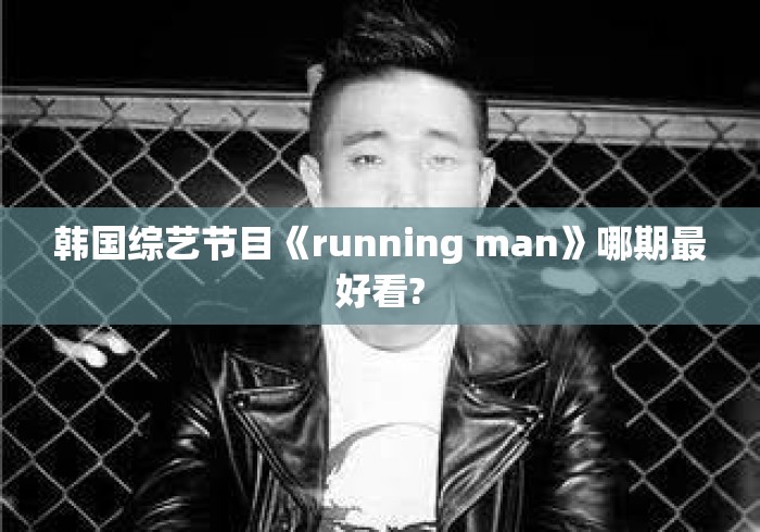 韩国综艺节目《running man》哪期最好看? 韩国综艺节目《running man》哪期最好看?
