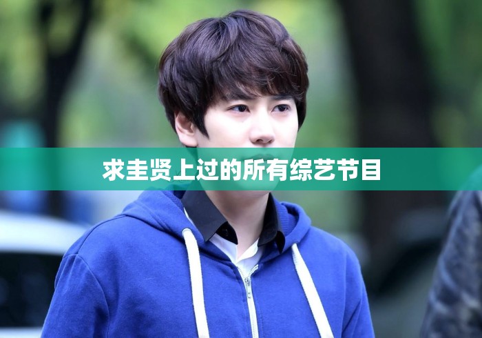 求圭贤上过的所有综艺节目，圭贤综艺节目全盘点