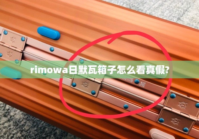 rimowa日默瓦箱子怎么看真假? rimowa日默瓦箱子怎么看真假?