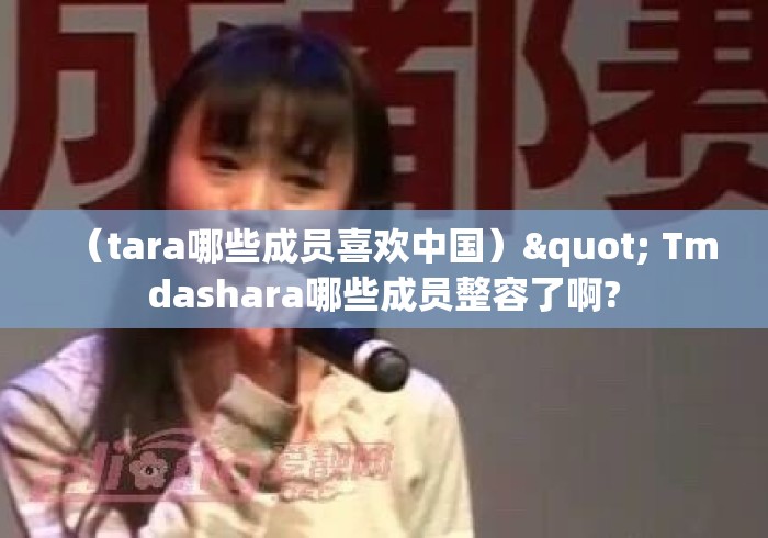(tara哪些成员喜欢中国)" Tmdashara哪些成员整容了啊? (tara哪些成员喜欢中国)" Tmdashara哪些成员整容了啊?