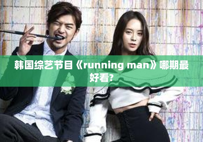 韩国综艺节目《running man》哪期最好看? 韩国综艺节目《running man》哪期最好看?