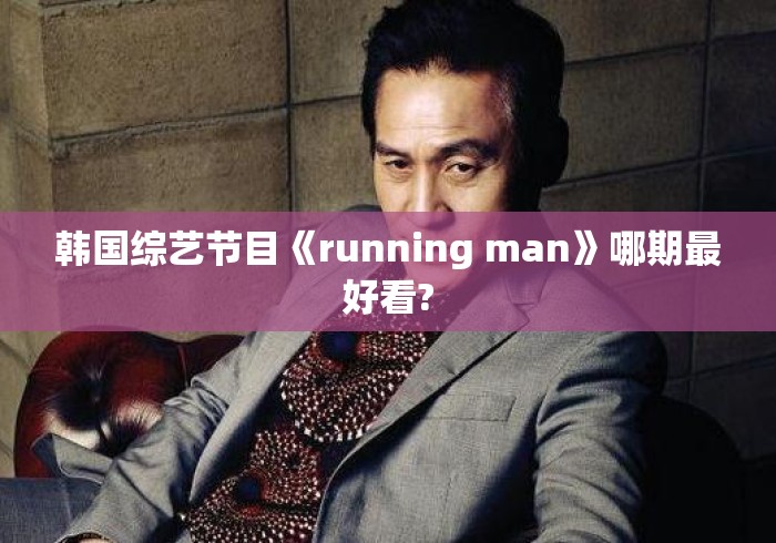 韩国综艺节目《running man》哪期最好看? 韩国综艺节目《running man》哪期最好看?