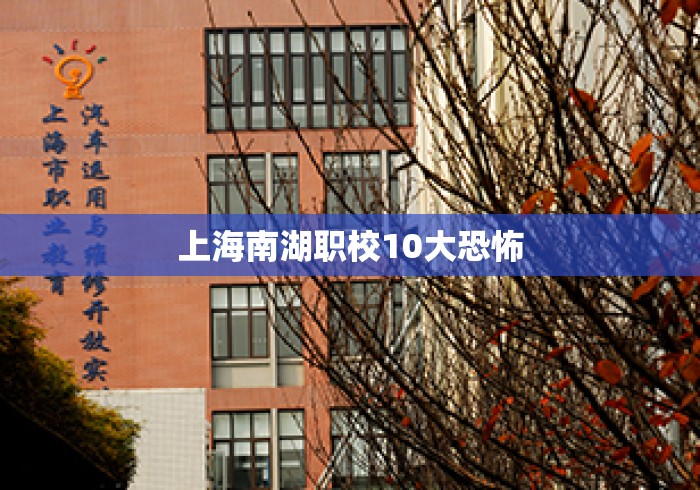 上海南湖职校10大恐怖 上海南湖职校10大恐怖