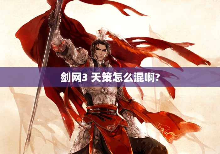剑网3 天策怎么混啊? 剑网3 天策怎么混啊?