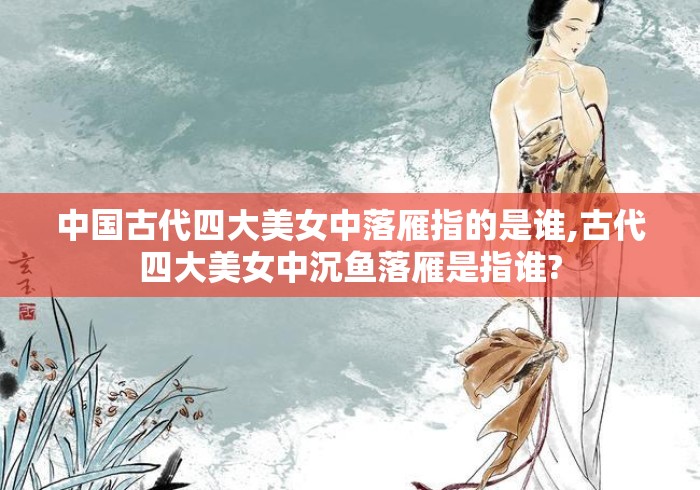 中国古代四大美女中落雁指的是谁,古代四大美女中沉鱼落雁是指谁? 中国古代四大美女中落雁指的是谁,古代四大美女中沉鱼落雁是指谁?